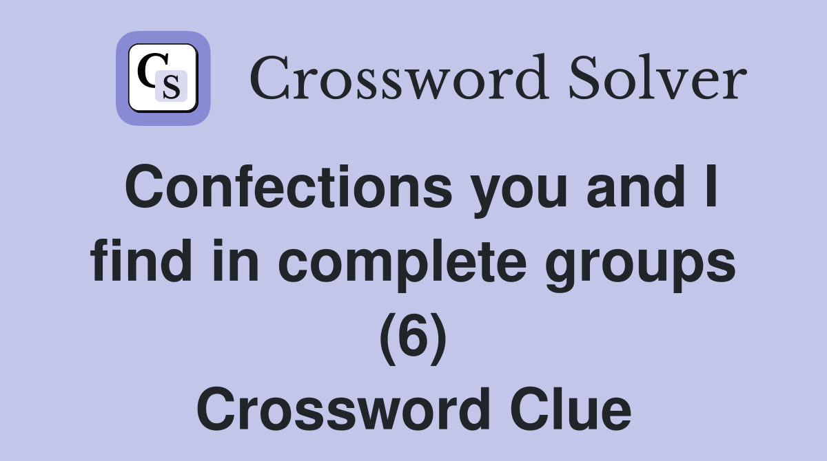 Confections you and I find in complete groups (6) Crossword Clue