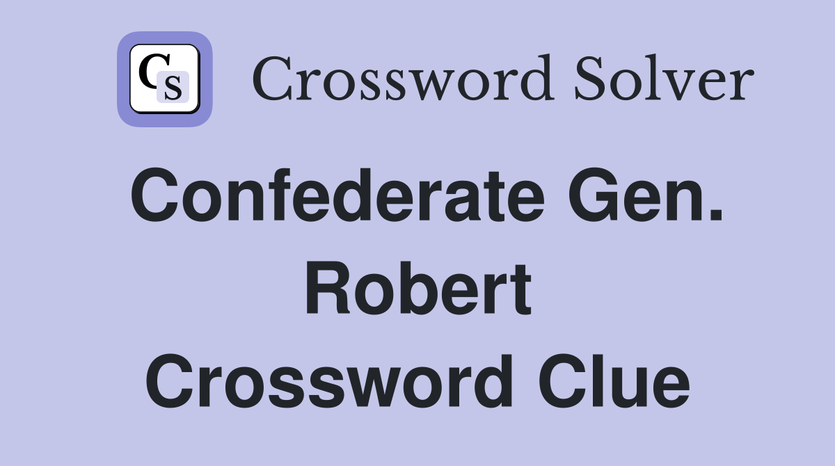 Confederate Gen. Robert Crossword Clue