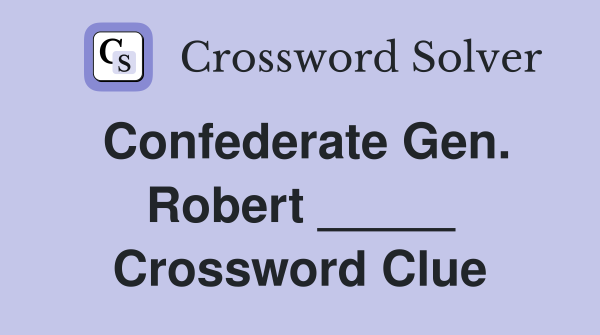 Confederate Gen. Robert _____ Crossword Clue