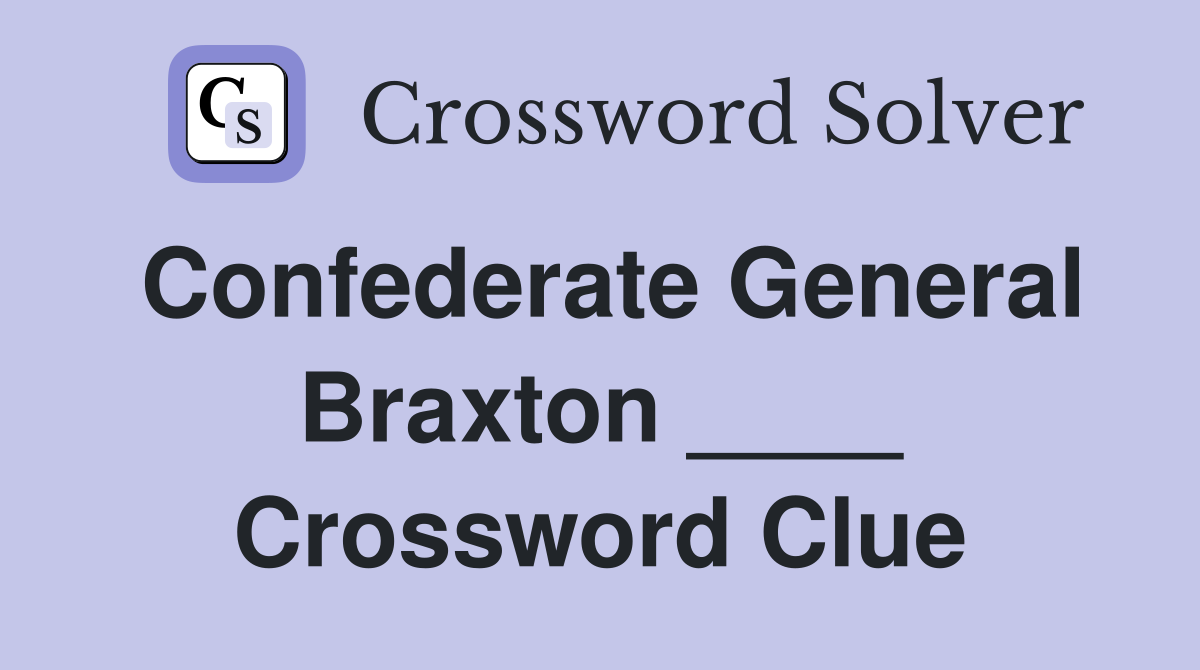 Confederate General Braxton ____ Crossword Clue