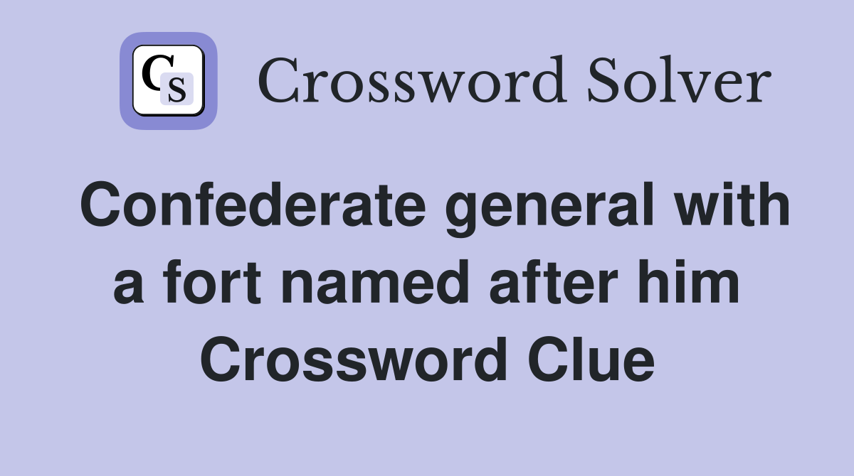 Confederate general with a fort named after him Crossword Clue