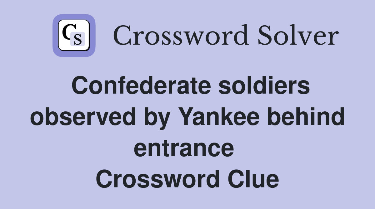 Confederate soldiers observed by Yankee behind entrance  Crossword Clue