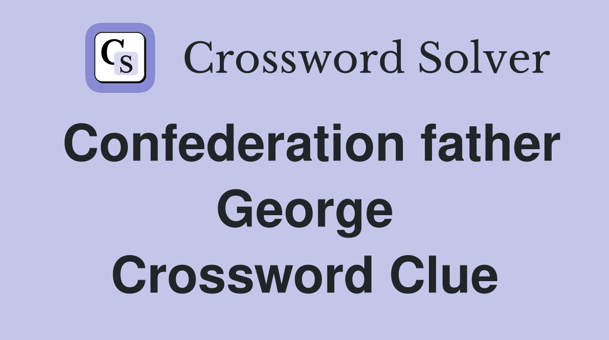 Confederation father George Crossword Clue