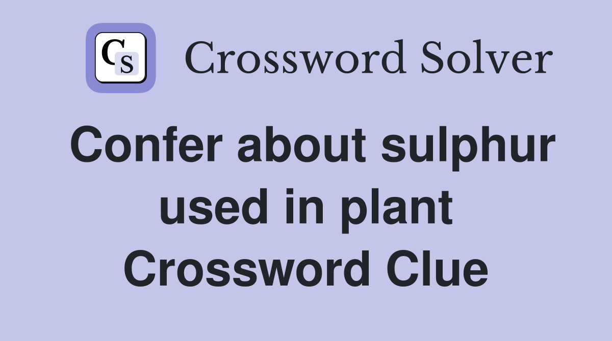 Confer about sulphur used in plant Crossword Clue