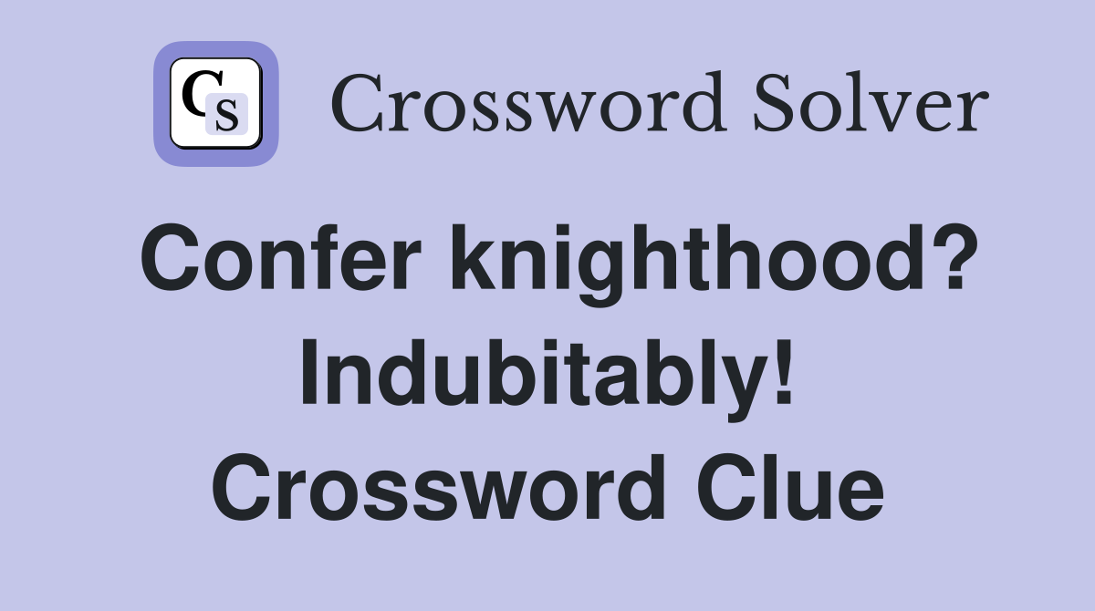 Confer knighthood? Indubitably! Crossword Clue