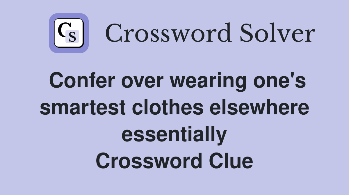 Confer over wearing one's smartest clothes elsewhere essentially Crossword Clue