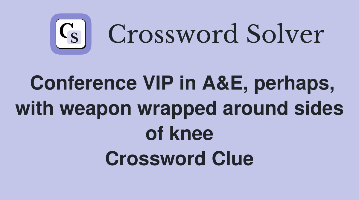 Conference VIP in A&E, perhaps, with weapon wrapped around sides of knee Crossword Clue