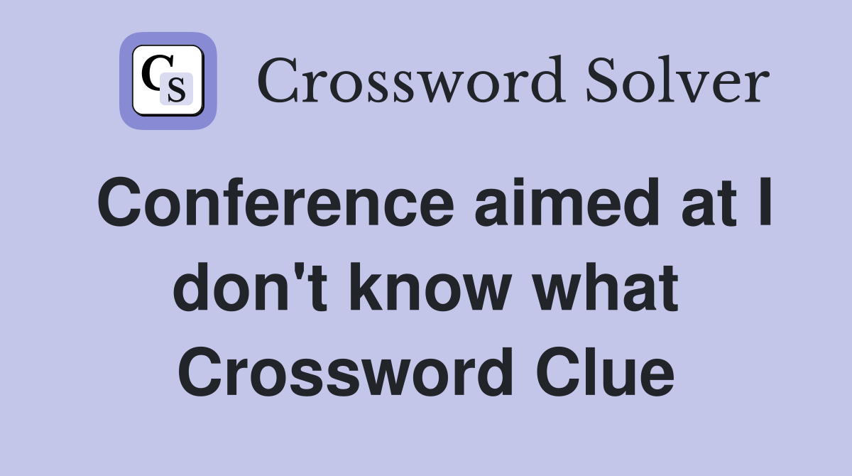 Conference aimed at I don't know what Crossword Clue