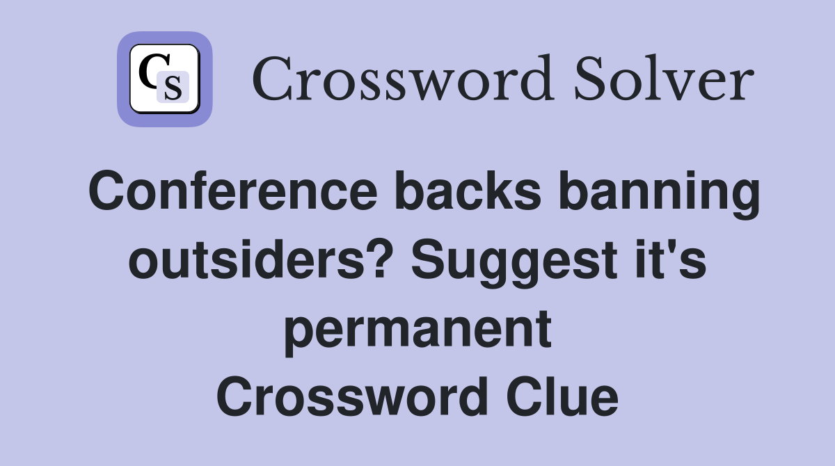 Conference backs banning outsiders? Suggest it's permanent Crossword Clue