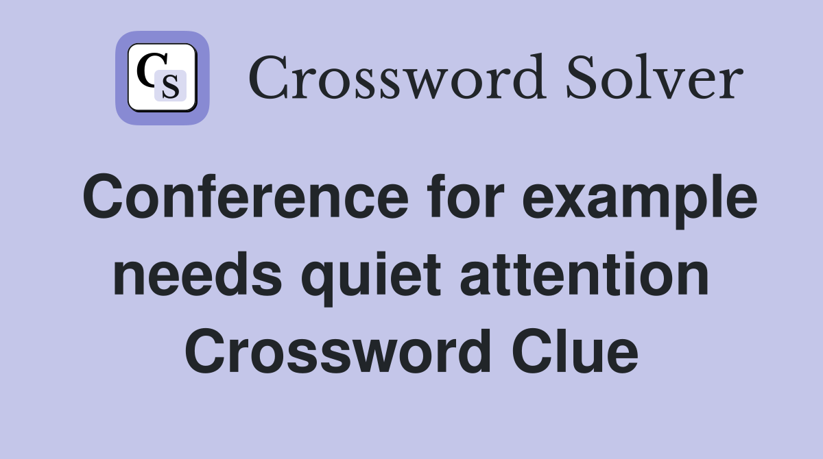 Conference for example needs quiet attention Crossword Clue