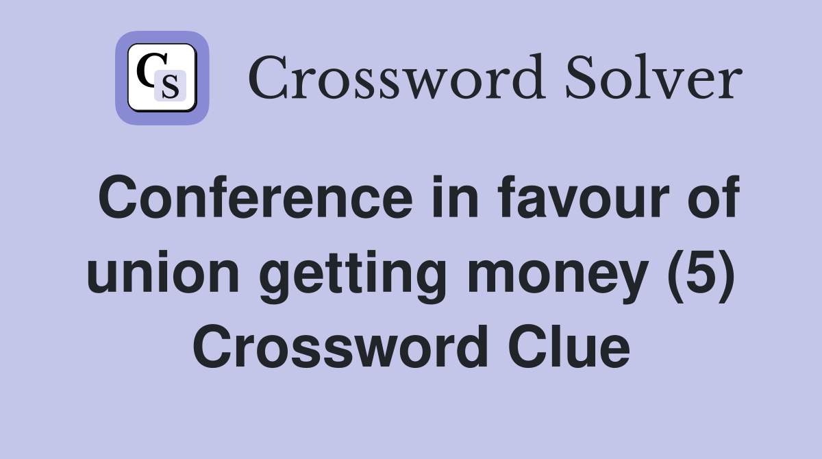 Conference in favour of union getting money (5) Crossword Clue