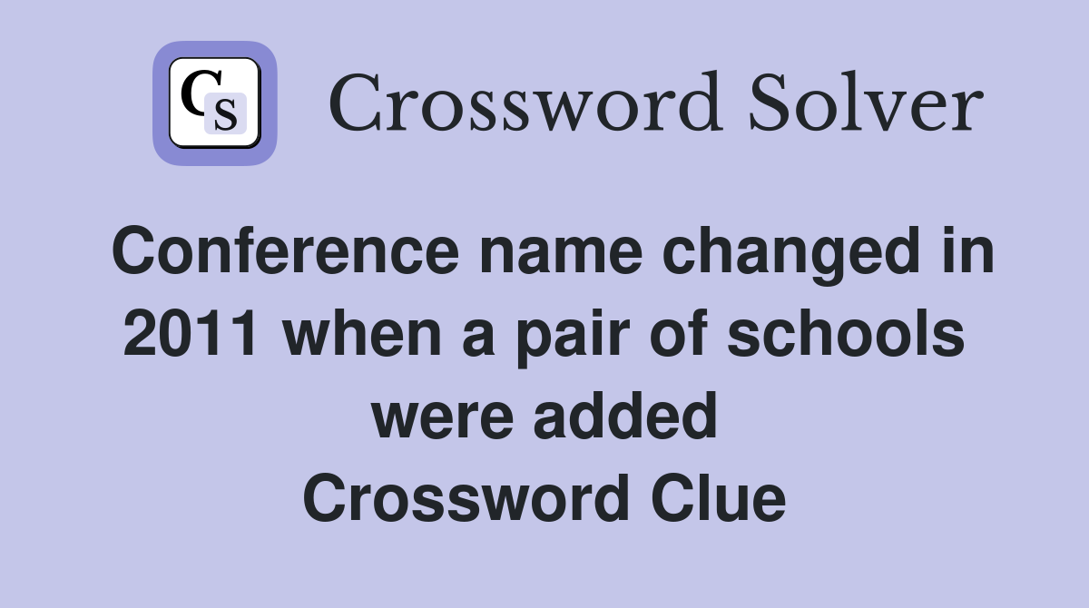 Conference name changed in 2011 when a pair of schools were added Crossword Clue