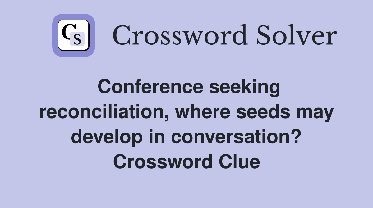 Conference seeking reconcil­iation, where seeds may develop in conversation? Crossword Clue