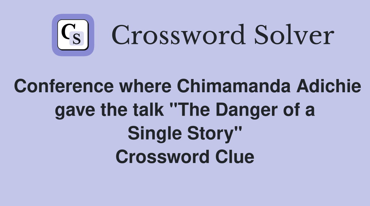 Conference where Chimamanda Adichie gave the talk "The Danger of a Single Story" Crossword Clue