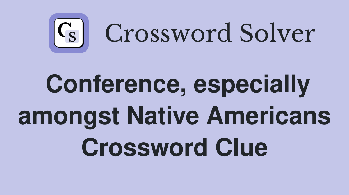 Conference, especially amongst Native Americans Crossword Clue