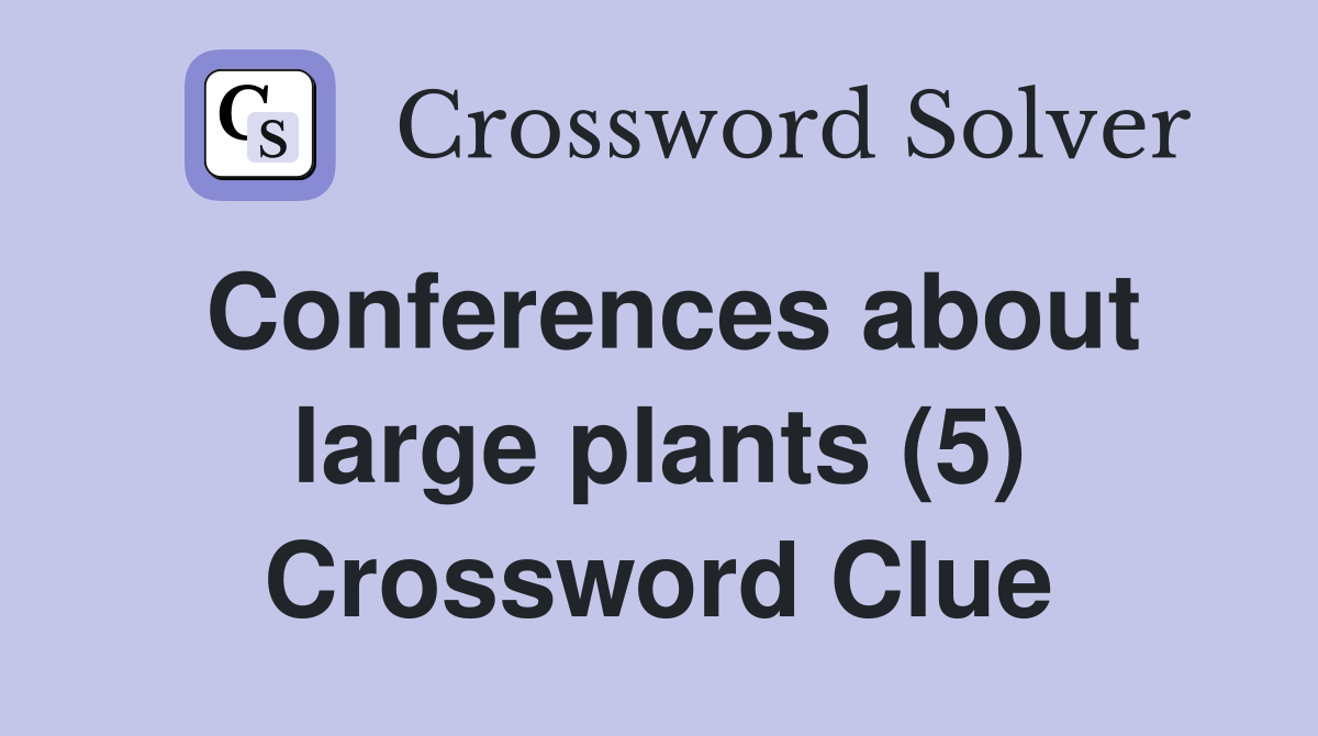 Conferences about large plants (5) Crossword Clue