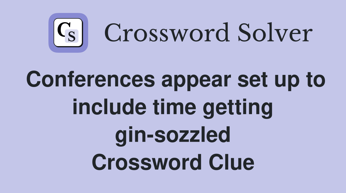 Conferences appear set up to include time getting gin-sozzled Crossword Clue