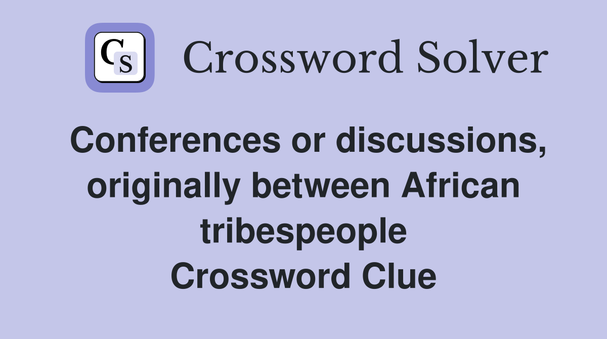 Conferences or discussions, originally between African tribespeople Crossword Clue