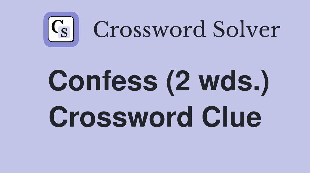 Confess (2 wds.) Crossword Clue