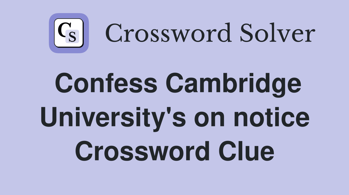 Confess Cambridge University's on notice Crossword Clue