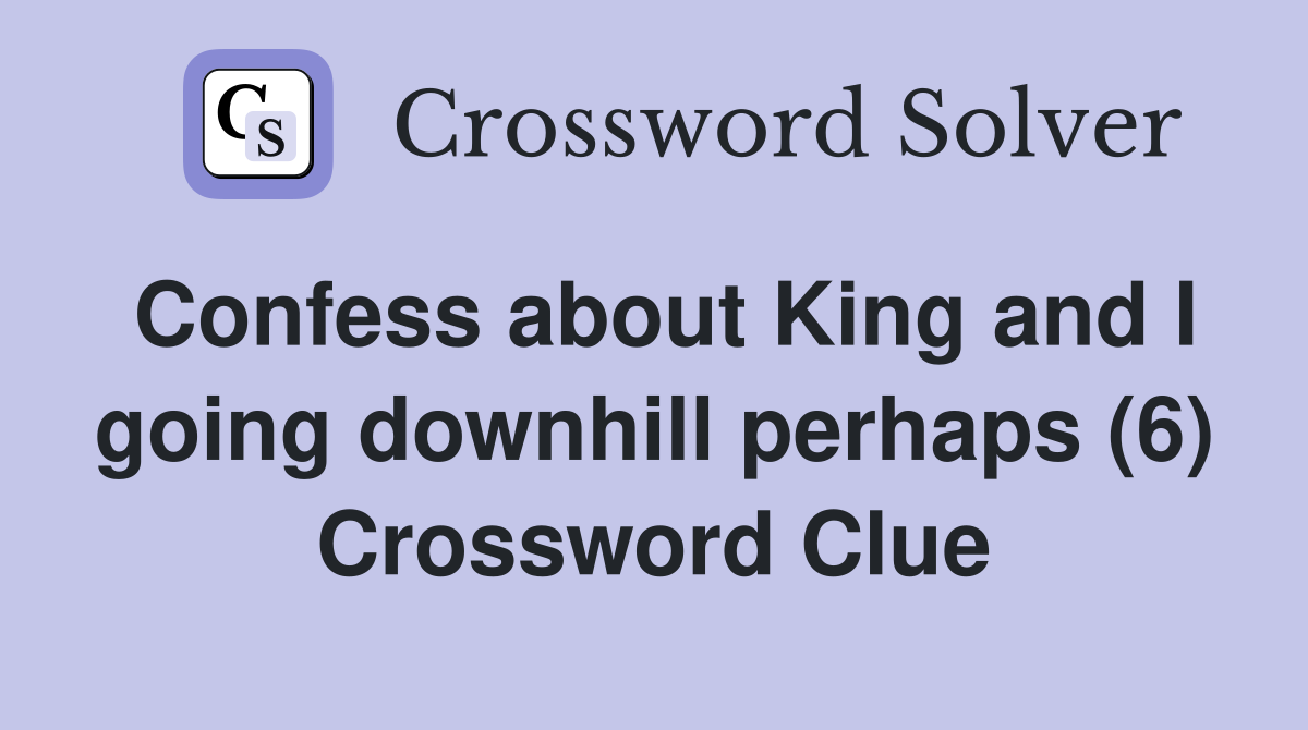 Confess about King and I going downhill perhaps (6) Crossword Clue