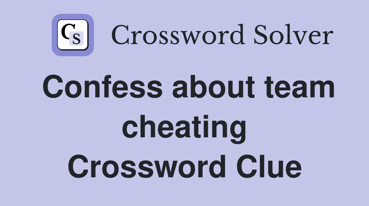 Confess about team cheating Crossword Clue