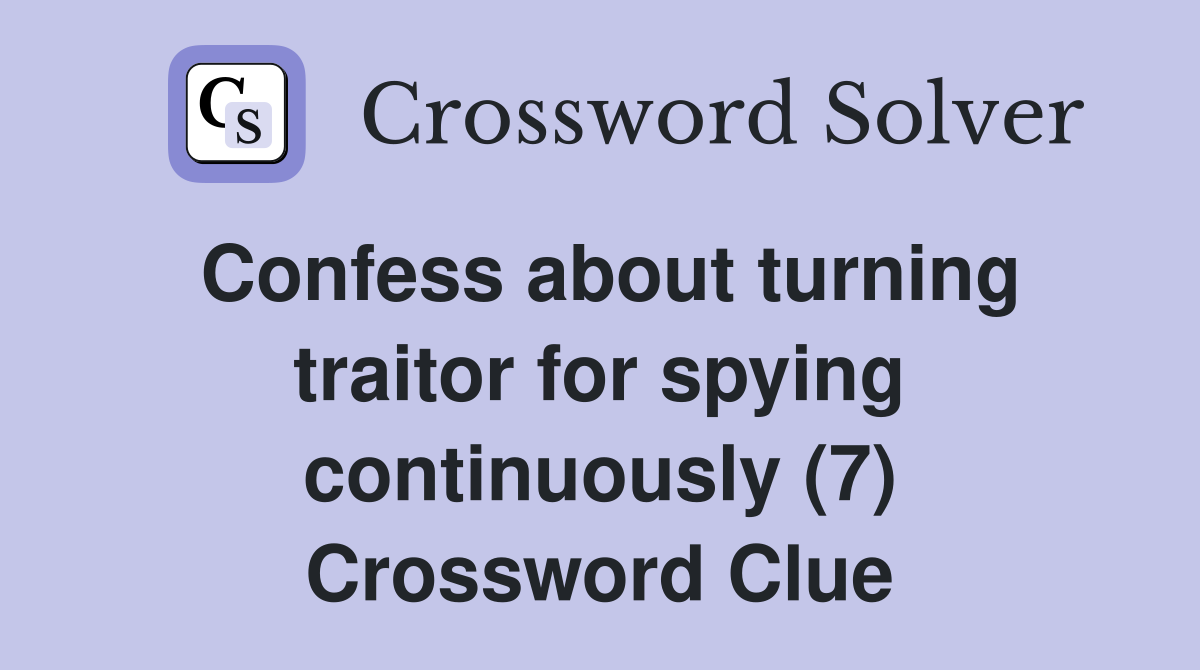 Confess about turning traitor for spying continuously (7) Crossword Clue