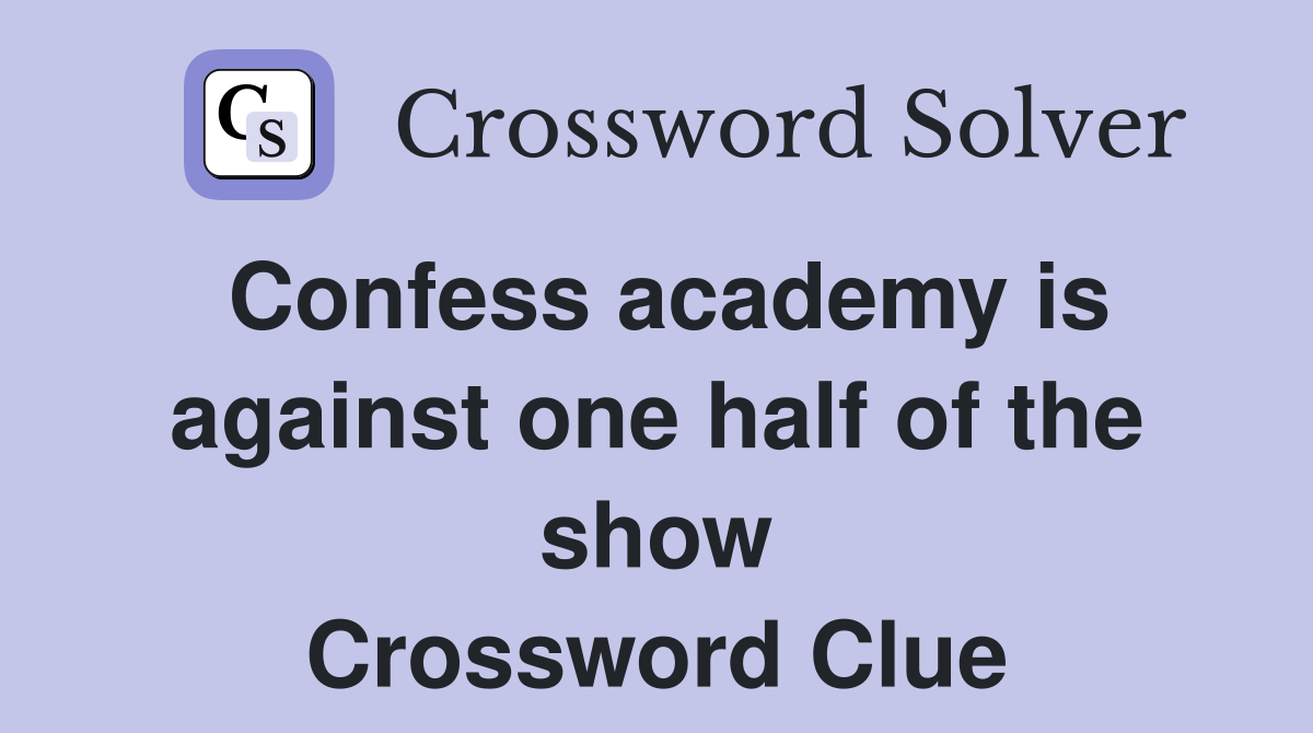 Confess academy is against one half of the show Crossword Clue