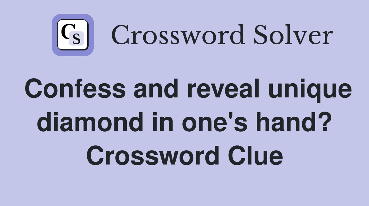 Confess and reveal unique diamond in one's hand? Crossword Clue