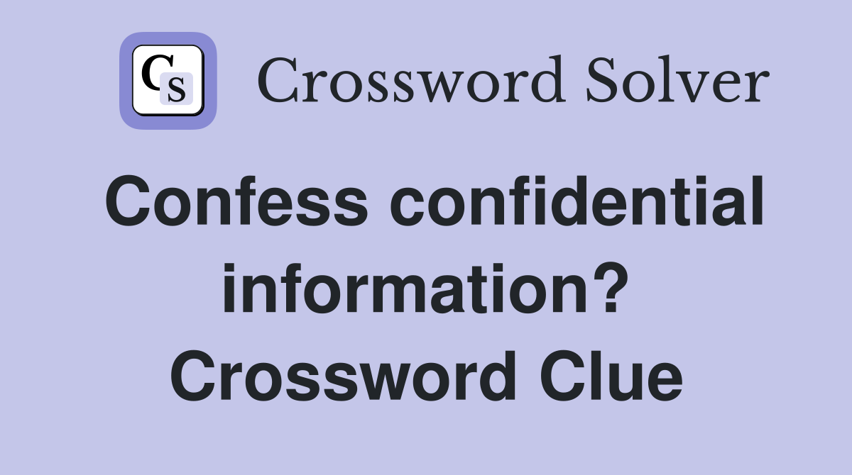 Confess confidential information? Crossword Clue