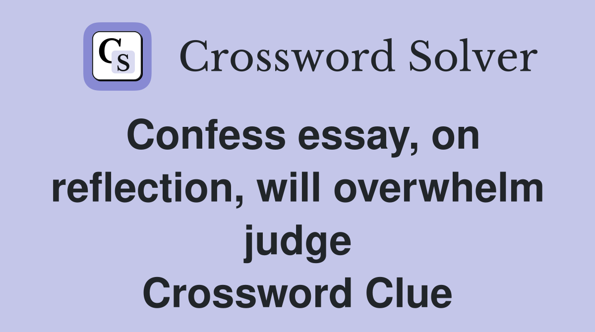 Confess essay, on reflection, will overwhelm judge Crossword Clue