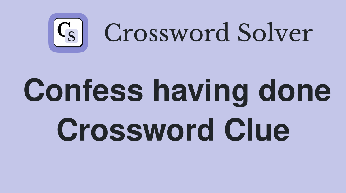 Confess having done Crossword Clue