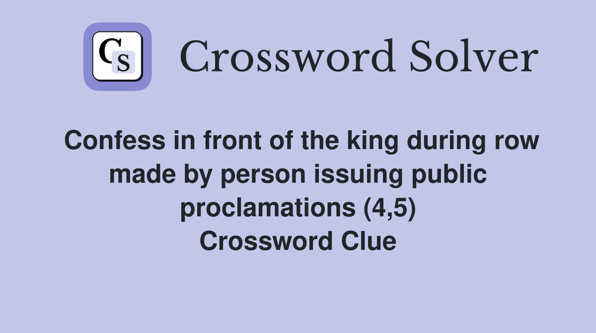 Confess in front of the king during row made by person issuing public proclamations (4,5) Crossword Clue