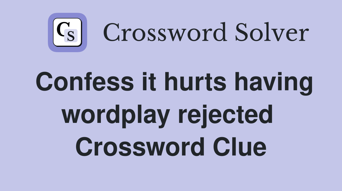 Confess it hurts having wordplay rejected  Crossword Clue