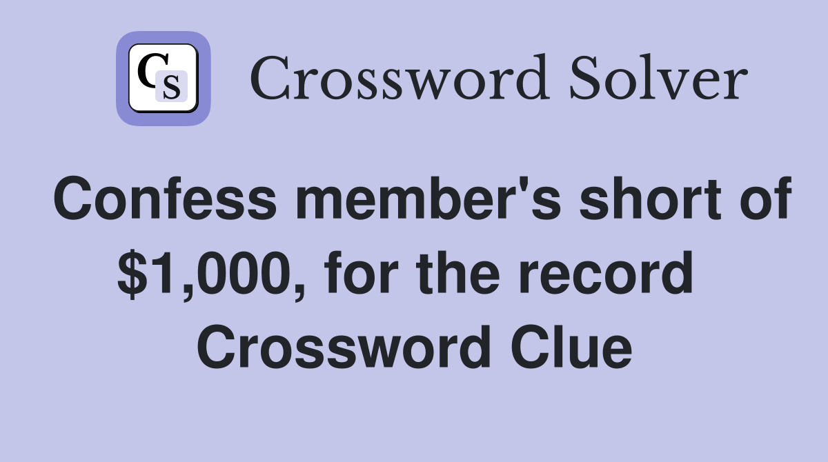 Confess member's short of $1,000, for the record  Crossword Clue