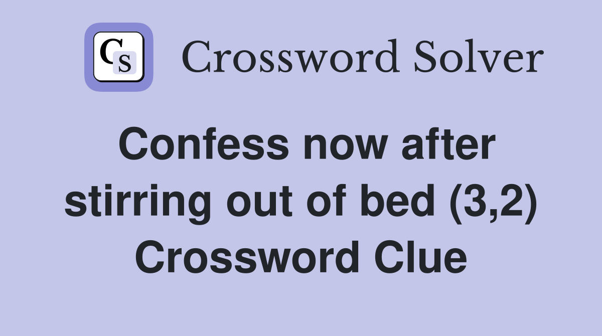 Confess now after stirring out of bed (3,2) Crossword Clue