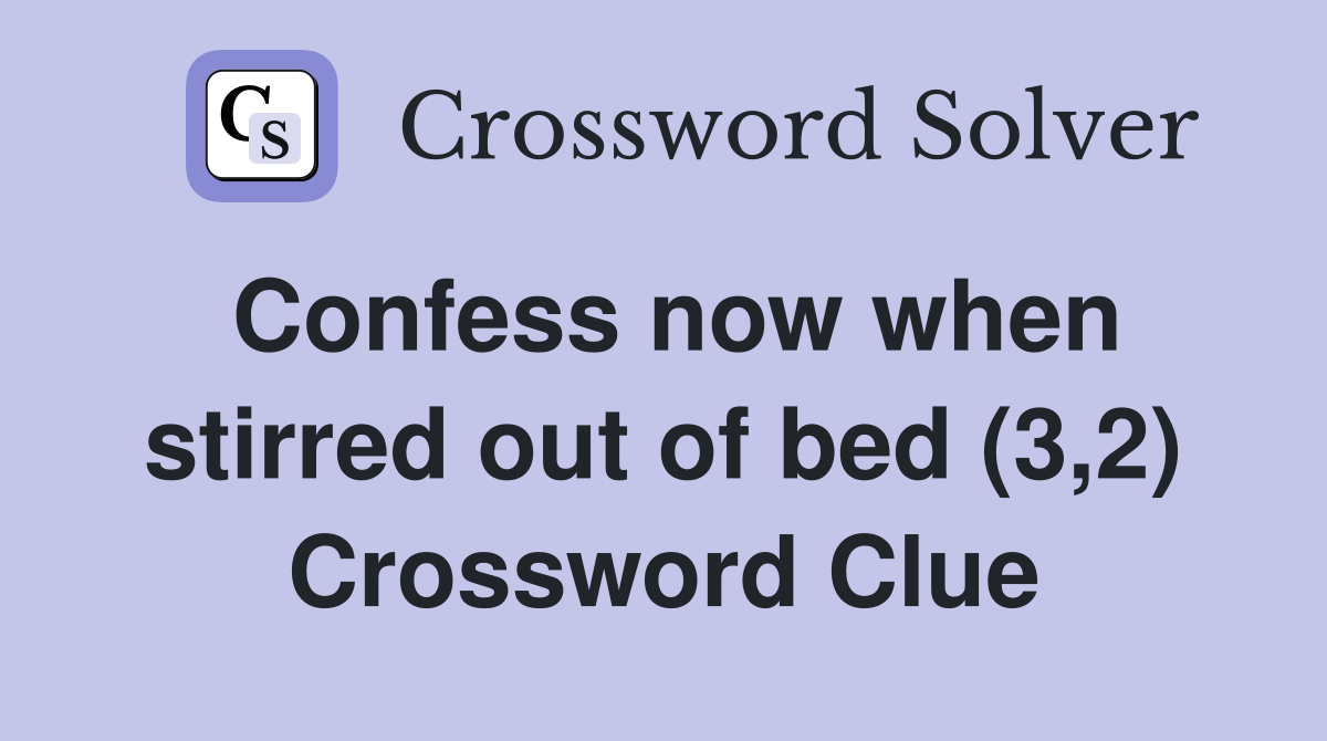 Confess now when stirred out of bed (3,2) Crossword Clue