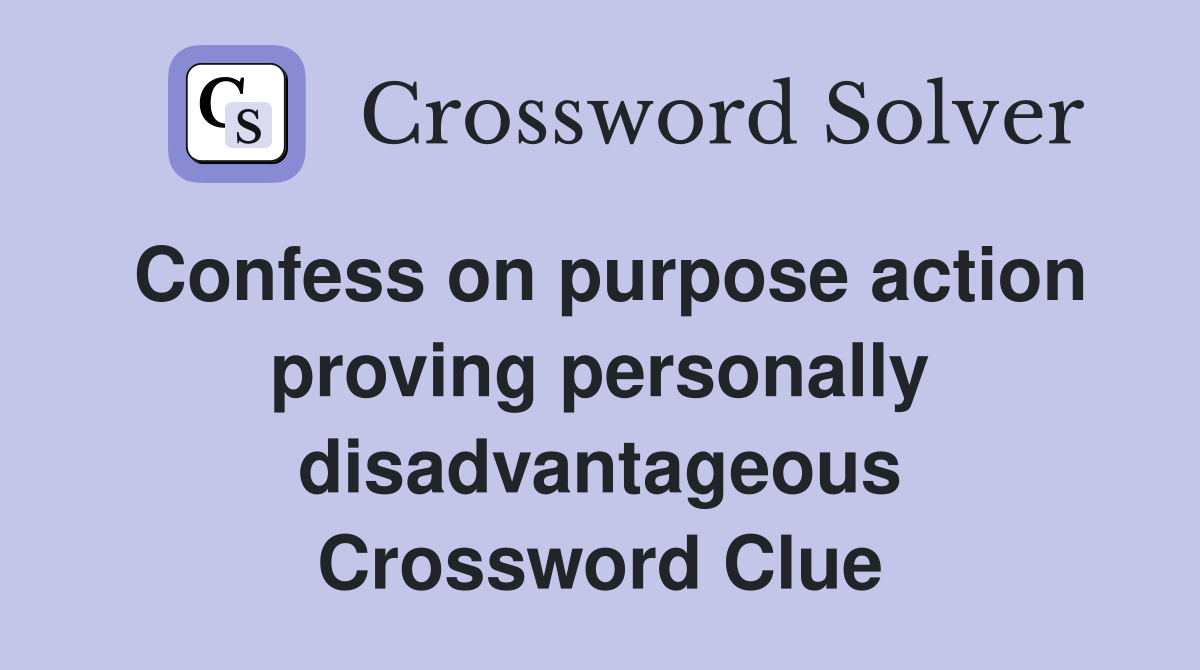 Confess on purpose action proving personally disadvantageous Crossword Clue