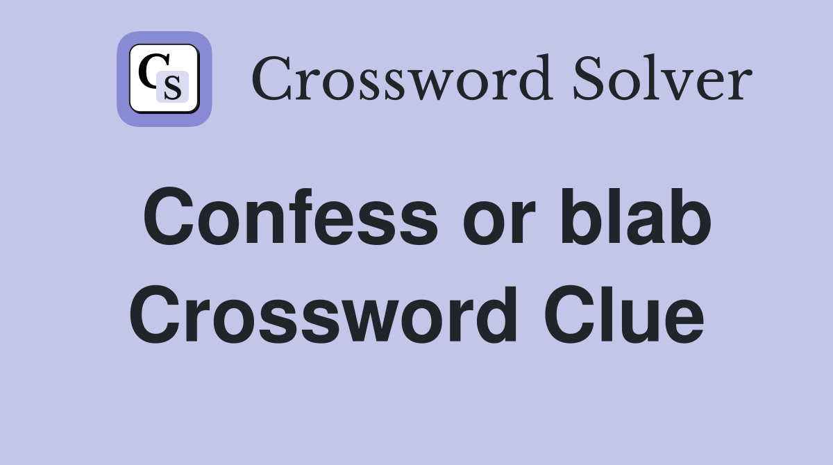 Confess or blab Crossword Clue