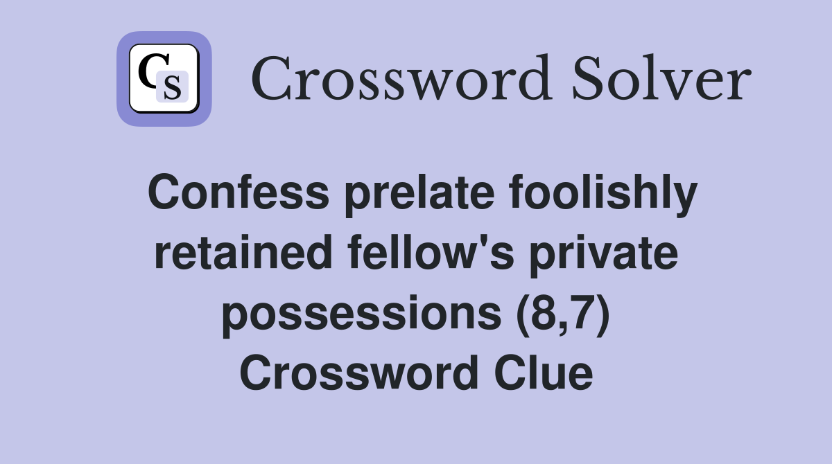 Confess prelate foolishly retained fellow's private possessions (8,7) Crossword Clue