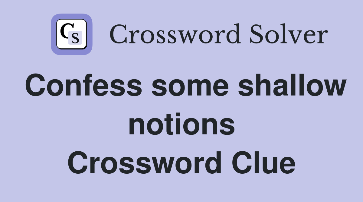 Confess some shallow notions Crossword Clue