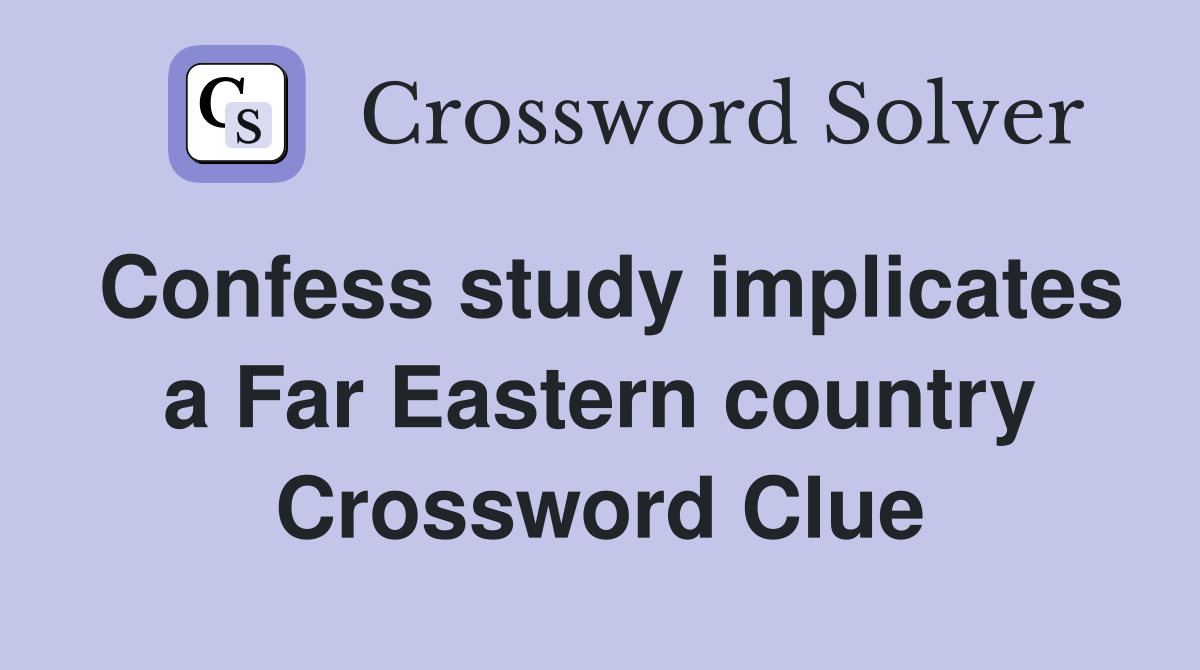 Confess study implicates a Far Eastern country Crossword Clue