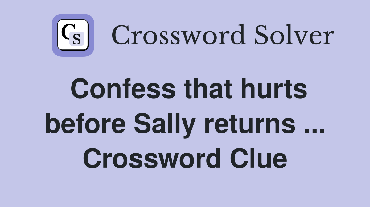 Confess that hurts before Sally returns ... Crossword Clue
