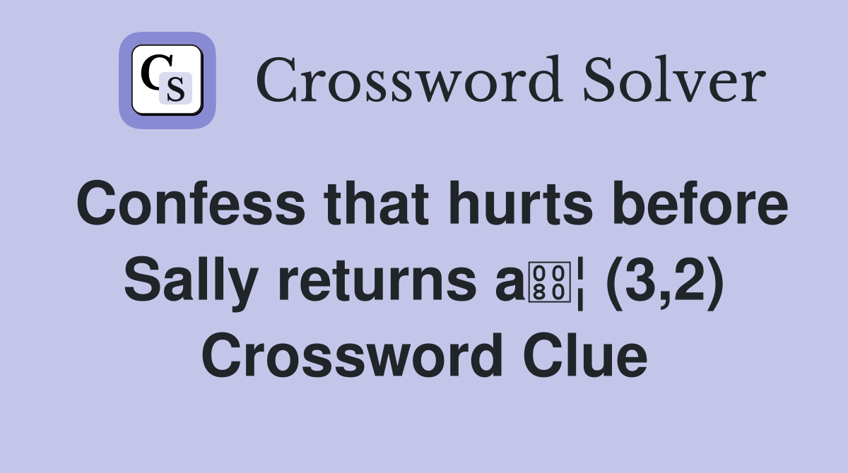 Confess that hurts before Sally returns a¦ (3,2) Crossword Clue