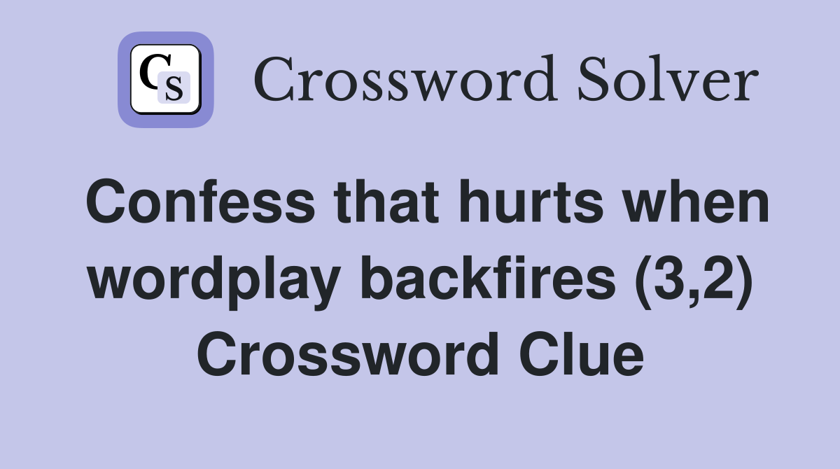 Confess that hurts when wordplay backfires (3,2) Crossword Clue