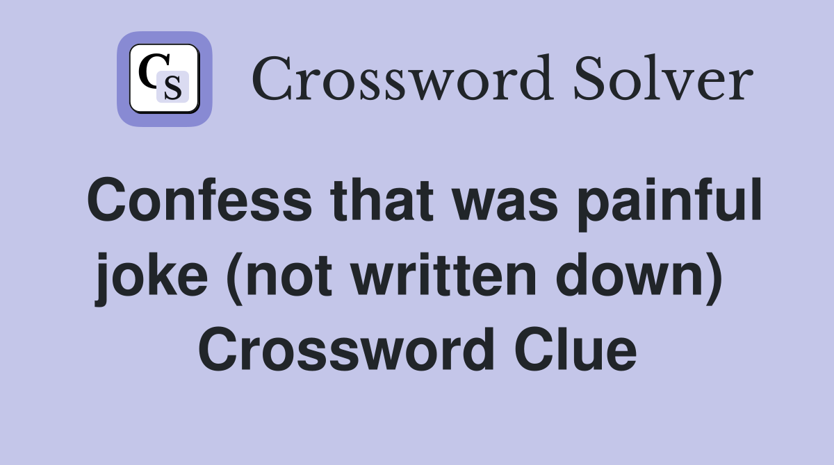 Confess that was painful joke (not written down)  Crossword Clue