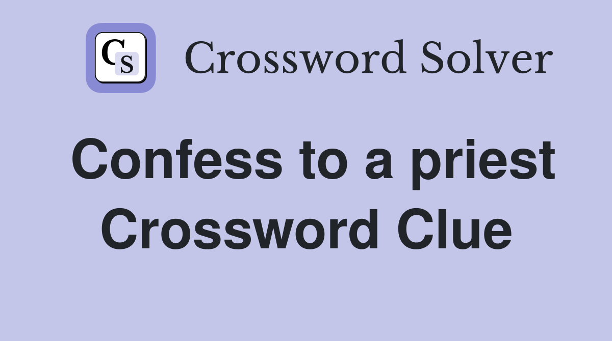 Confess to a priest Crossword Clue