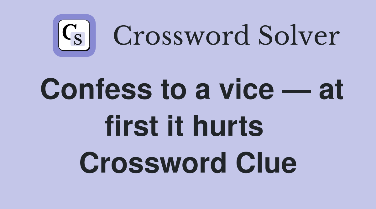 Confess to a vice — at first it hurts  Crossword Clue