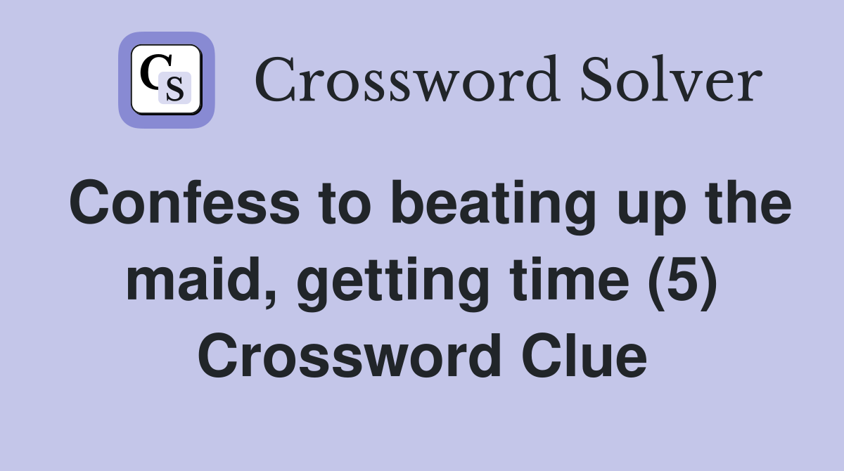 Confess to beating up the maid, getting time (5) Crossword Clue
