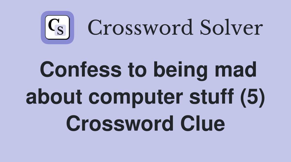 Confess to being mad about computer stuff (5) Crossword Clue